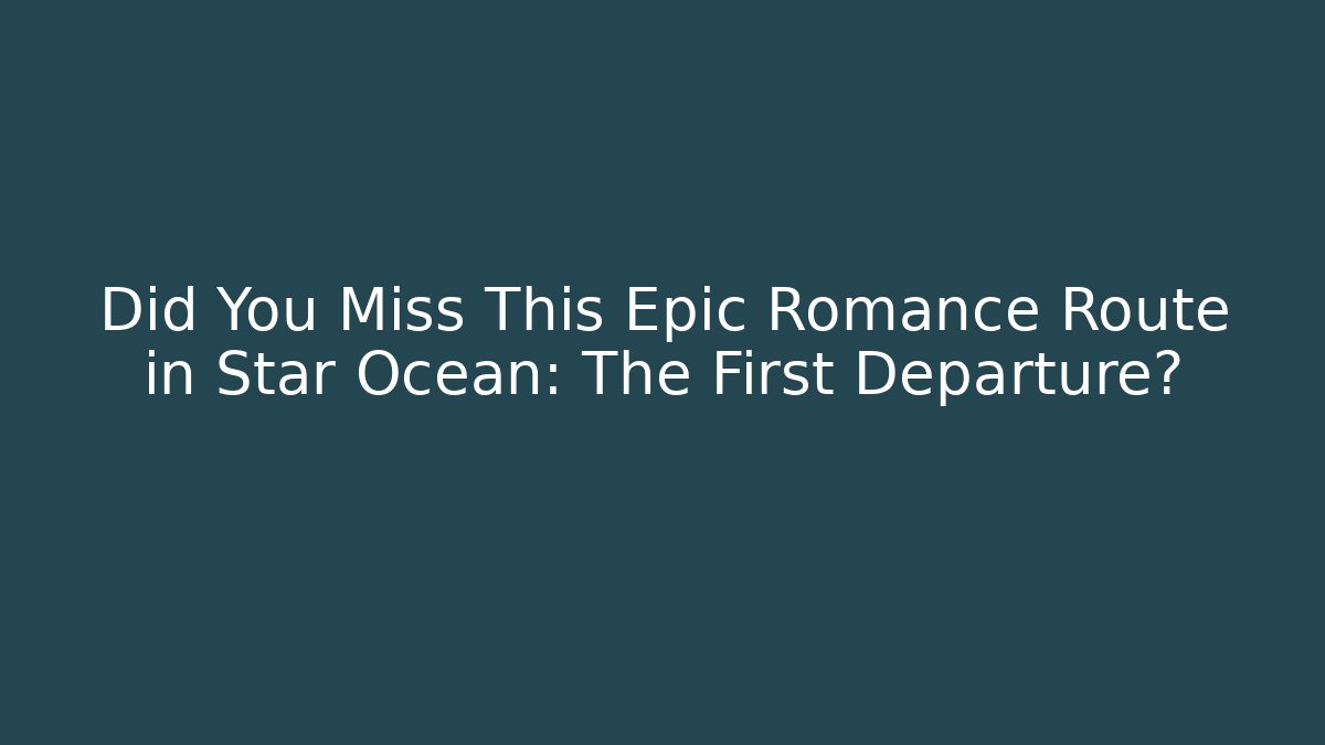 Did You Miss This Epic Romance Route in Star Ocean: The First Departure?