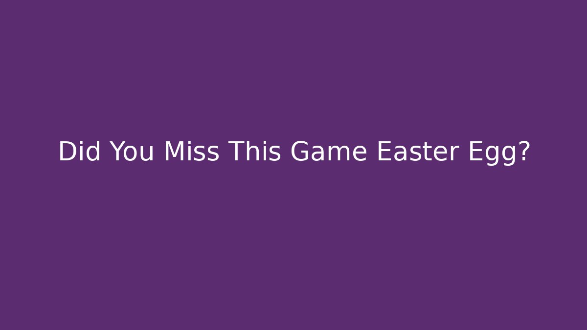 Did You Miss This Game Easter Egg?