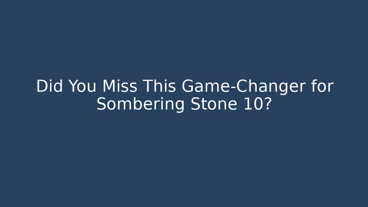Did You Miss This Game-Changer for Sombering Stone 10?