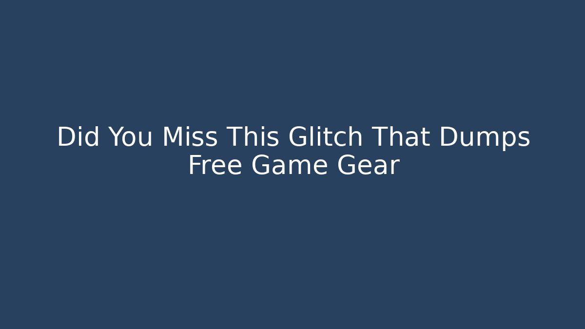 Did You Miss This Glitch That Dumps Free Game Gear