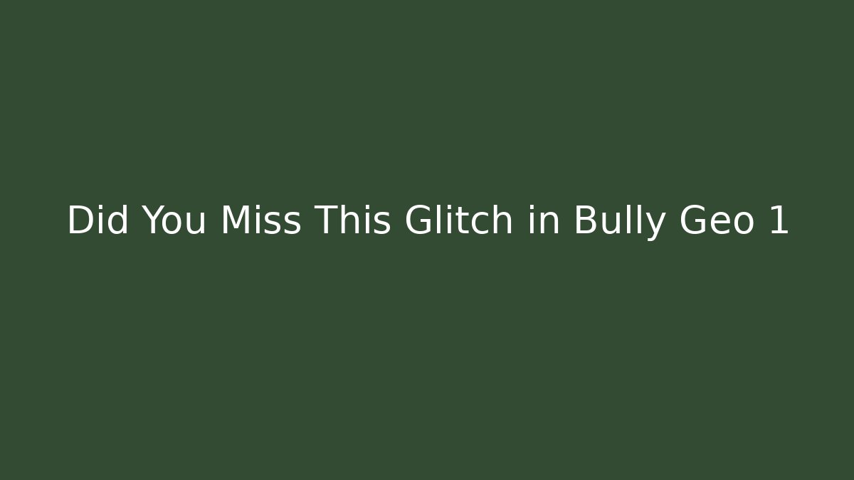 Did You Miss This Glitch in Bully Geo 1