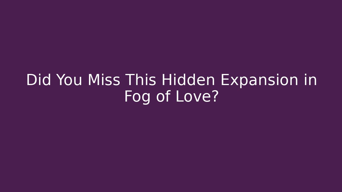 Did You Miss This Hidden Expansion in Fog of Love?