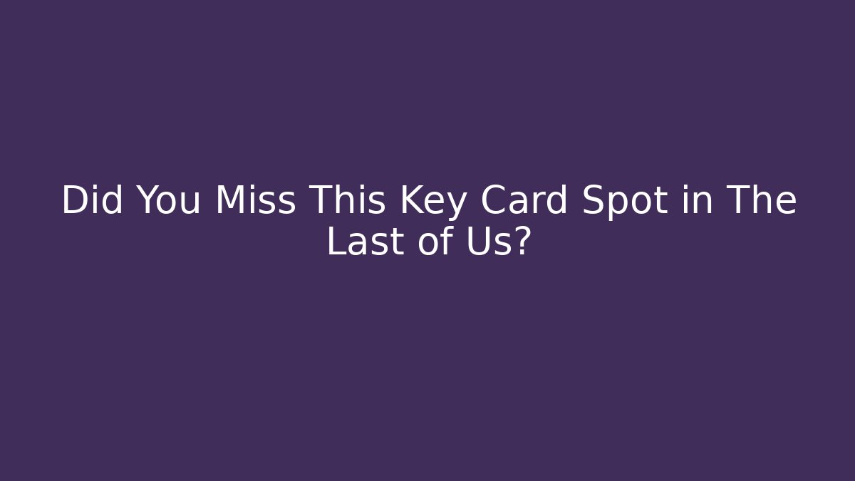 Did You Miss This Key Card Spot in The Last of Us?