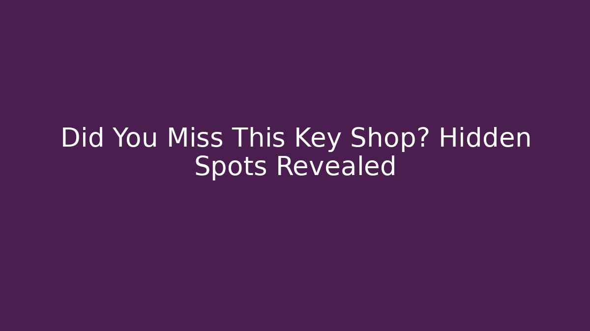 Did You Miss This Key Shop? Hidden Spots Revealed