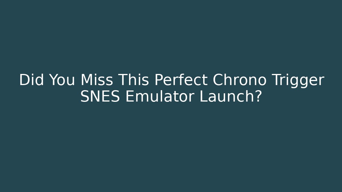 Did You Miss This Perfect Chrono Trigger SNES Emulator Launch? - Critter Realm