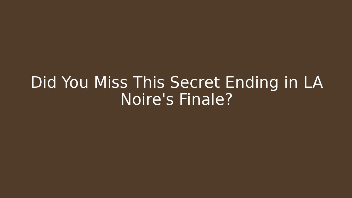 Did You Miss This Secret Ending in LA Noire's Finale?
