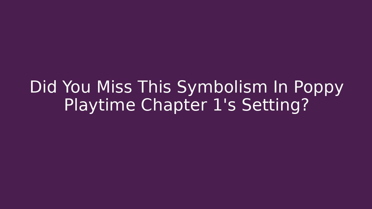 Did You Miss This Symbolism In Poppy Playtime Chapter 1's Setting?