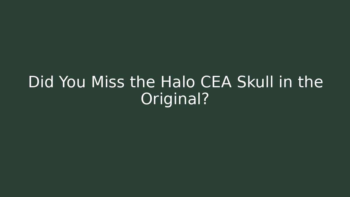 Did You Miss the Halo CEA Skull in the Original?