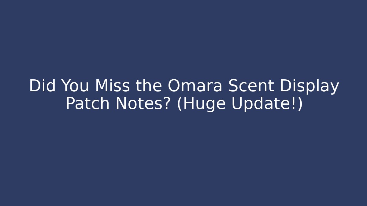 Did You Miss the Omara Scent Display Patch Notes? (Huge Update!)
