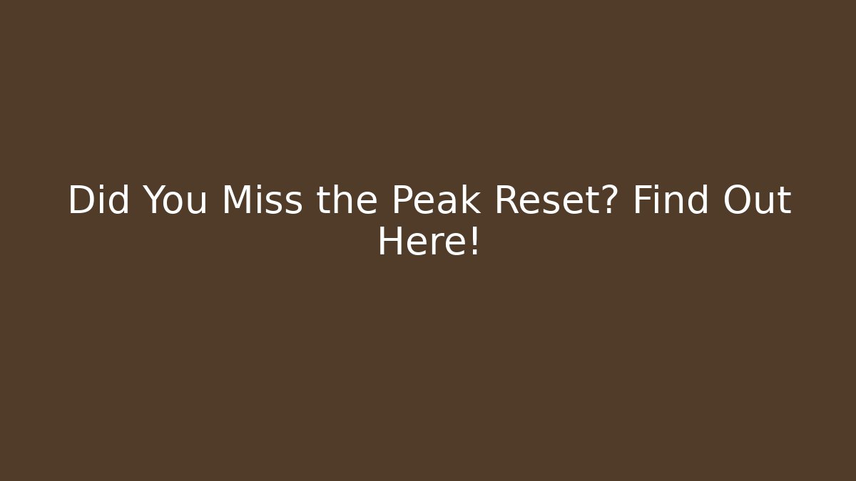 Did You Miss the Peak Reset? Find Out Here!