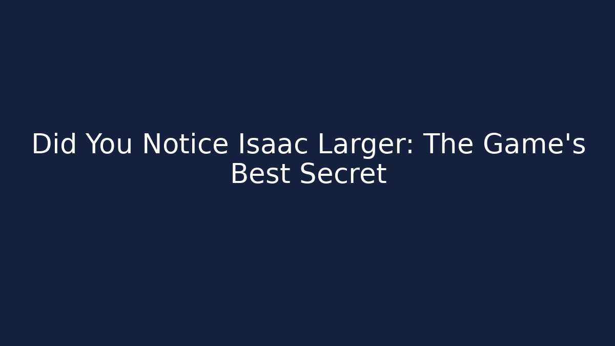Did You Notice Isaac Larger: The Game's Best Secret