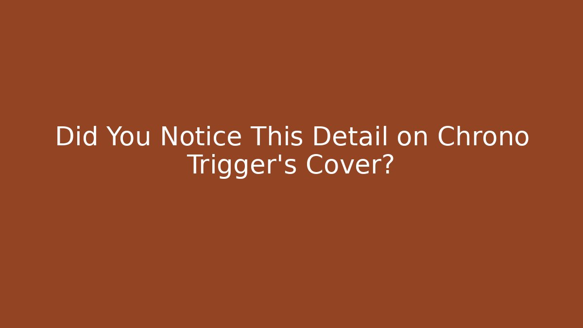 Did You Notice This Detail on Chrono Trigger’s Cover?