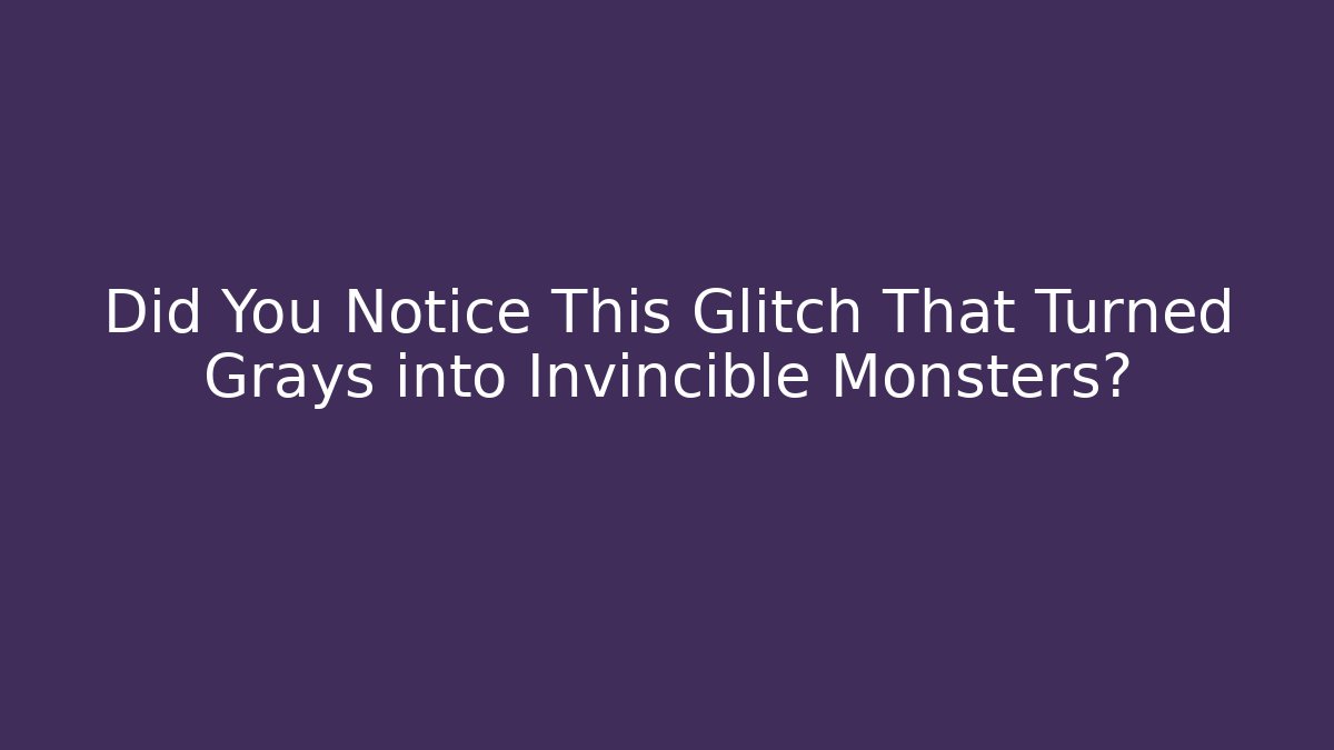 Did You Notice This Glitch That Turned Grays into Invincible Monsters?