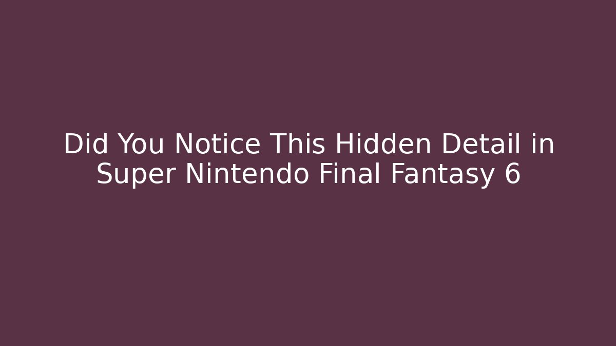 Did You Notice This Hidden Detail in Super Nintendo Final Fantasy 6