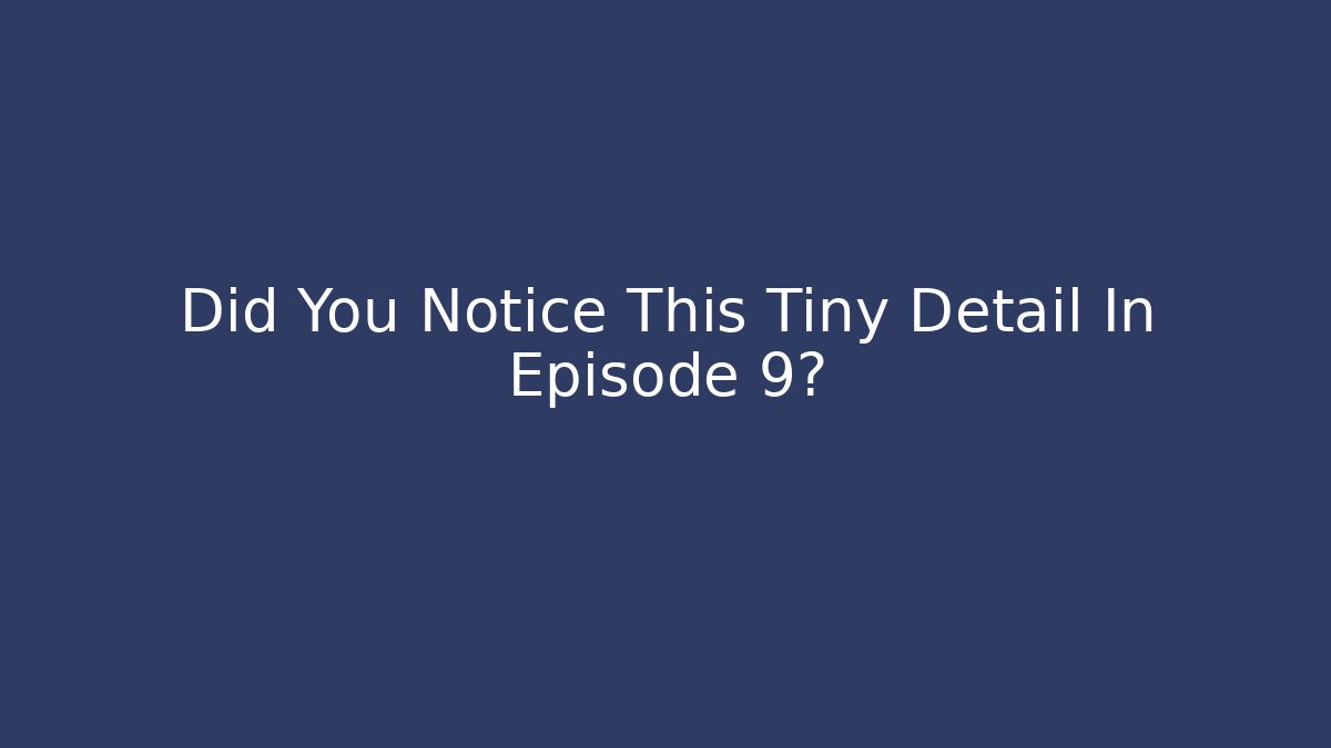 Did You Notice This Tiny Detail In Episode 9?
