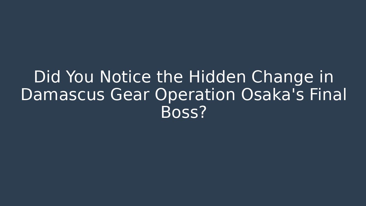 Did You Notice the Hidden Change in Damascus Gear Operation Osaka's Final Boss?