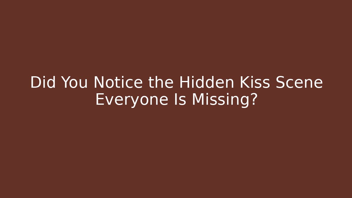 Did You Notice the Hidden Kiss Scene Everyone Is Missing?