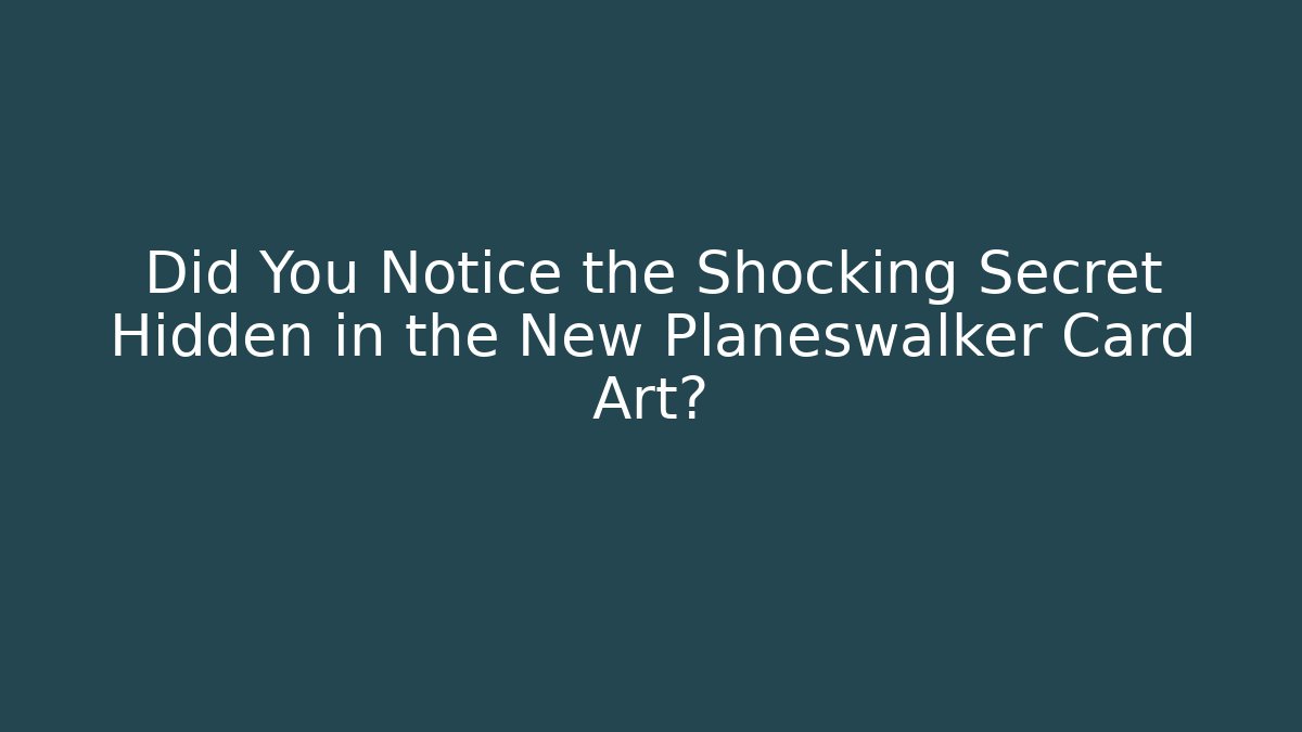 Did You Notice the Shocking Secret Hidden in the New Planeswalker Card Art?
