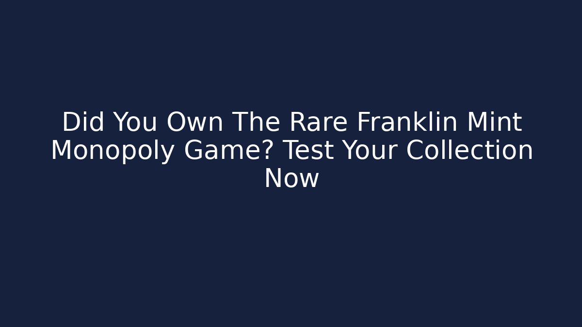 Did You Own The Rare Franklin Mint Monopoly Game? Test Your Collection Now
