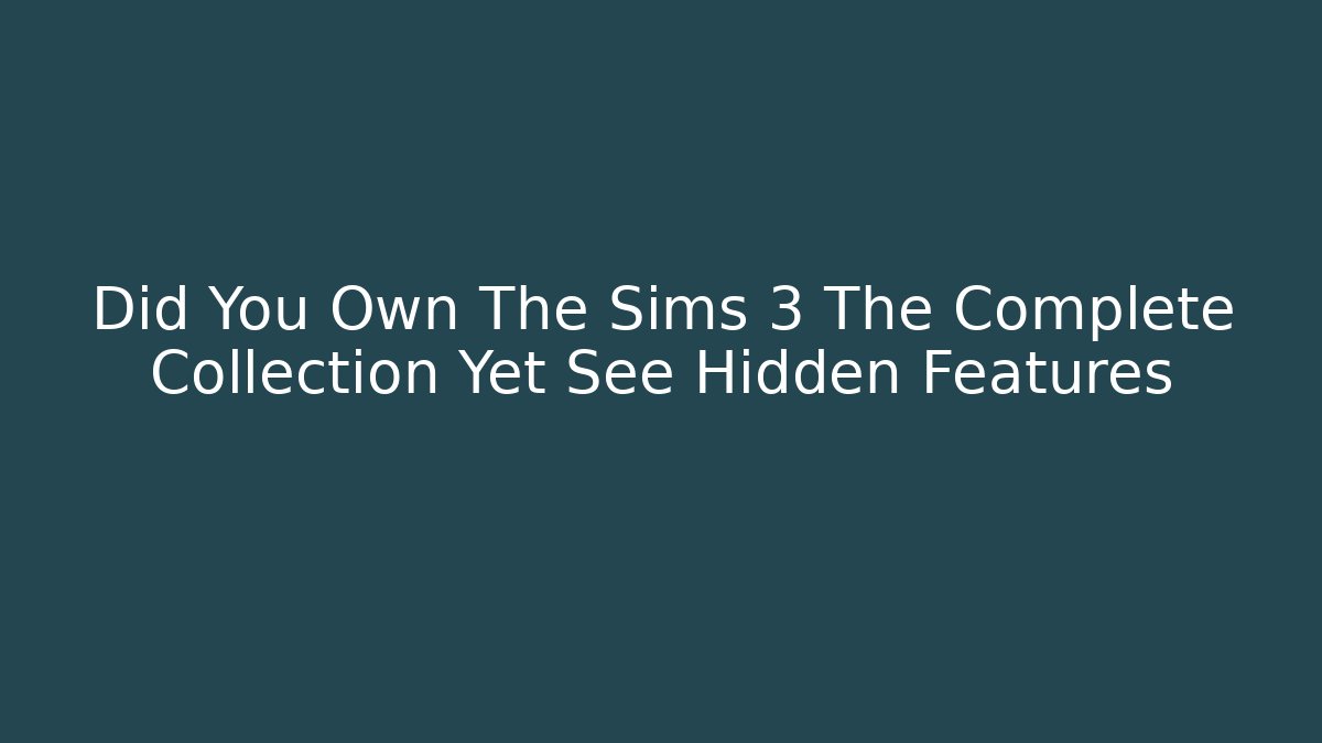 Did You Own The Sims 3 The Complete Collection Yet See Hidden Features