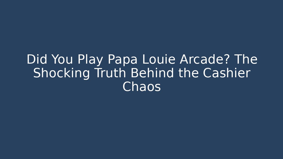 Did You Play Papa Louie Arcade? The Shocking Truth Behind the Cashier Chaos