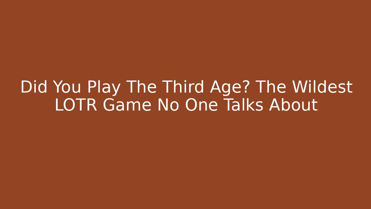 Did You Play The Third Age? The Wildest LOTR Game No One Talks About