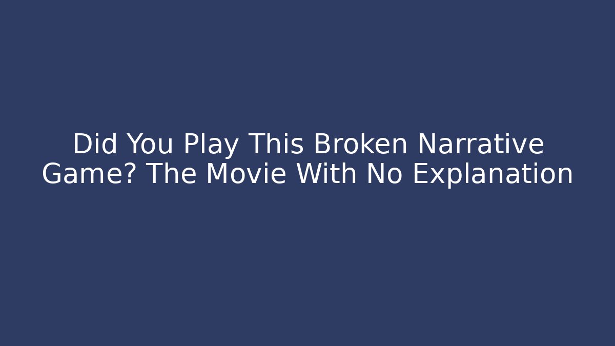 Did You Play This Broken Narrative Game? The Movie With No Explanation