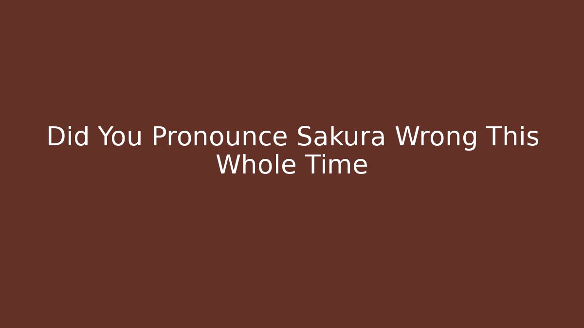 Did You Pronounce Sakura Wrong This Whole Time