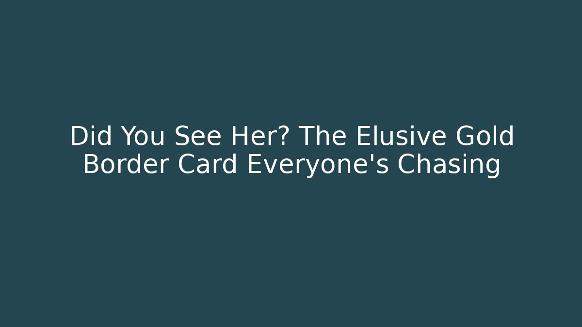 Did You See Her? The Elusive Gold Border Card Everyone’s Chasing - Critter Realm