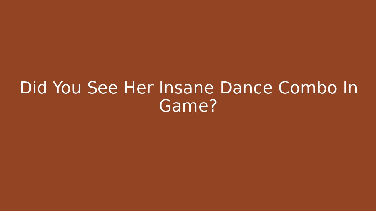 Did You See Her Insane Dance Combo In Game?