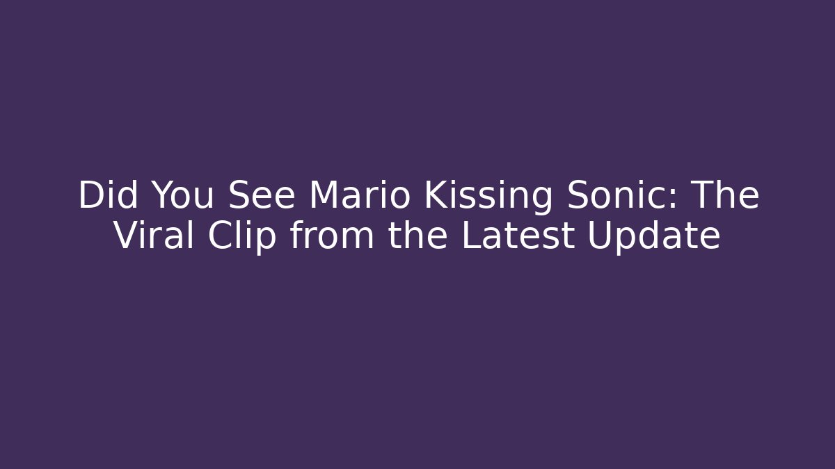 Did You See Mario Kissing Sonic: The Viral Clip from the Latest Update
