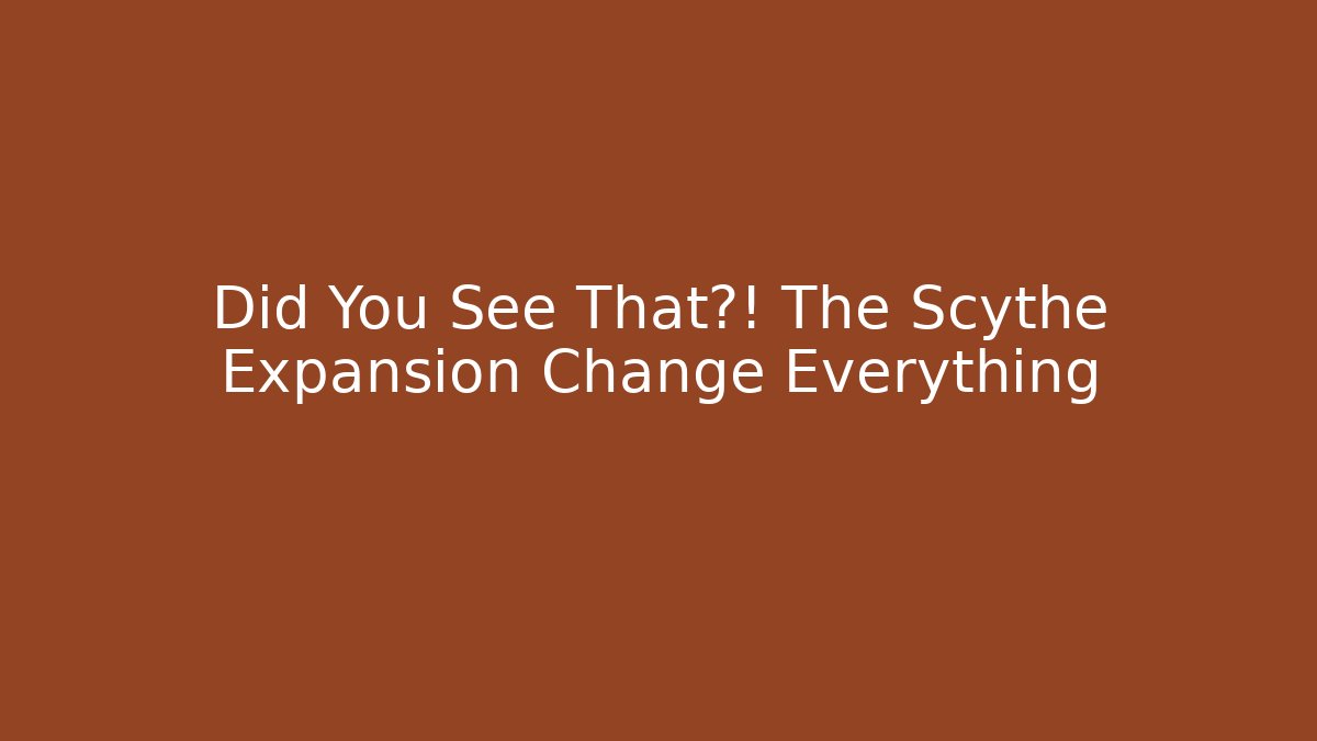 Did You See That?! The Scythe Expansion Change Everything
