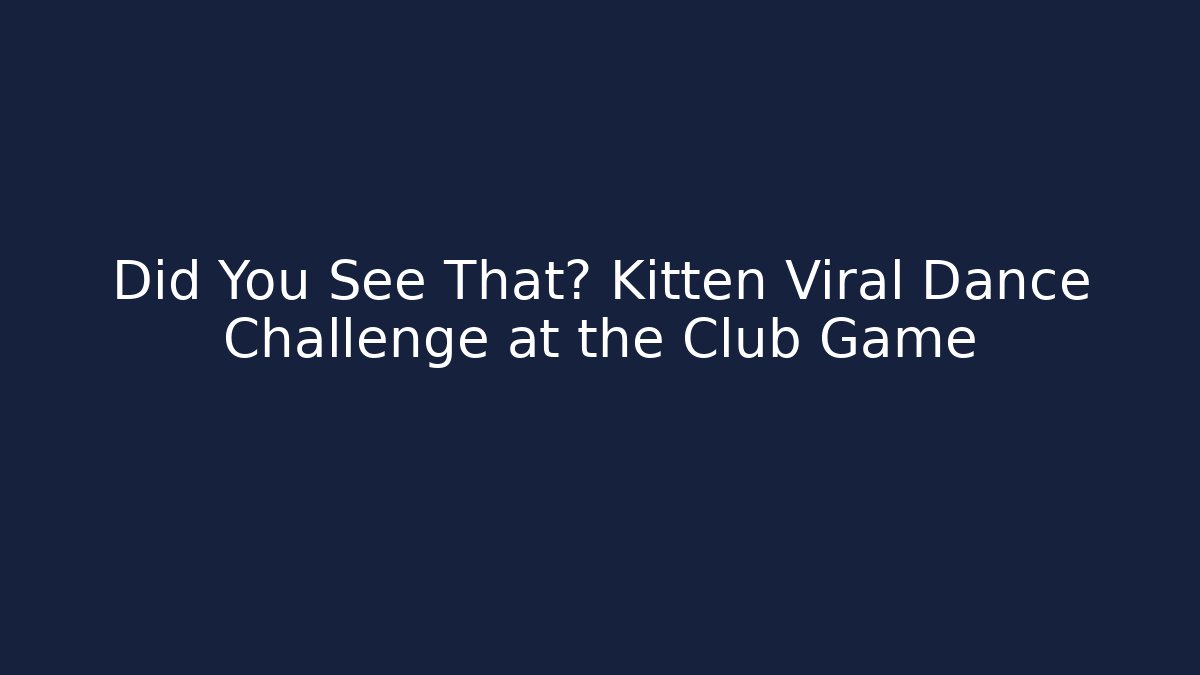 Did You See That? Kitten Viral Dance Challenge at the Club Game