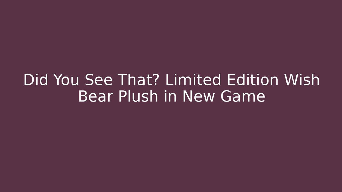Did You See That? Limited Edition Wish Bear Plush in New Game