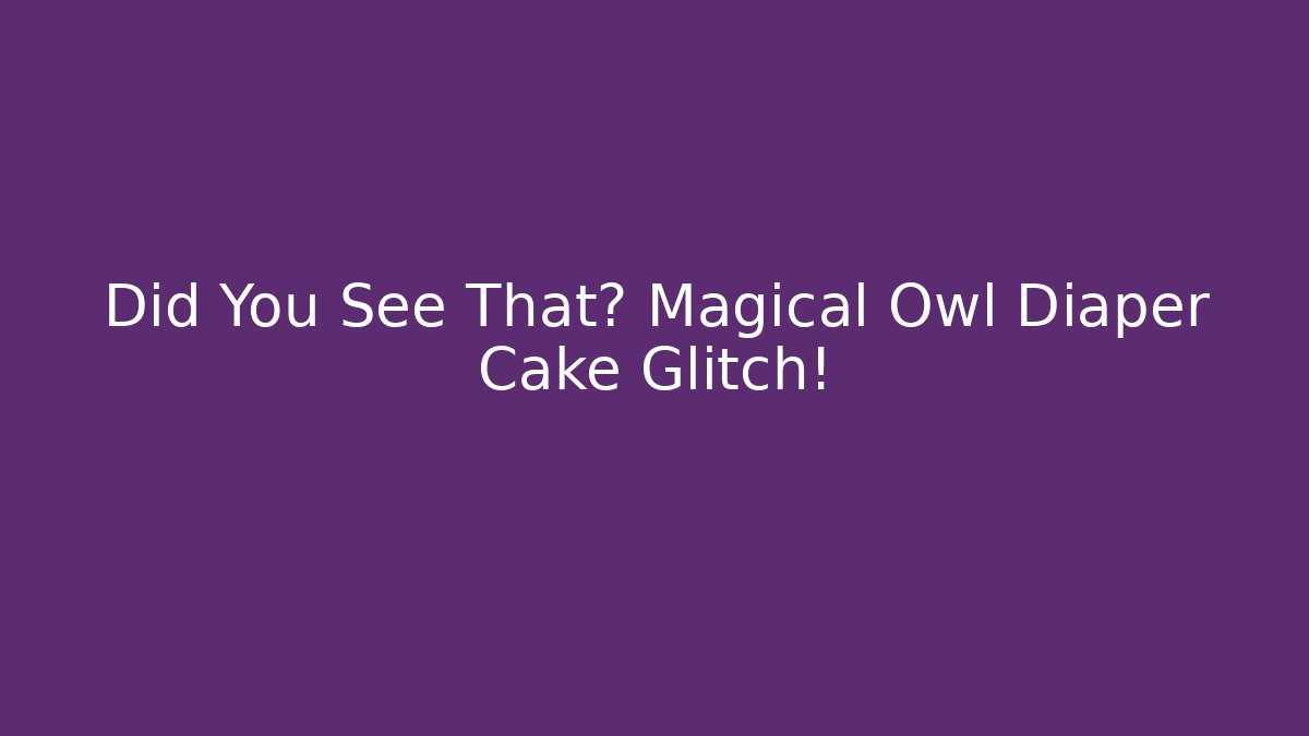 Did You See That? Magical Owl Diaper Cake Glitch!