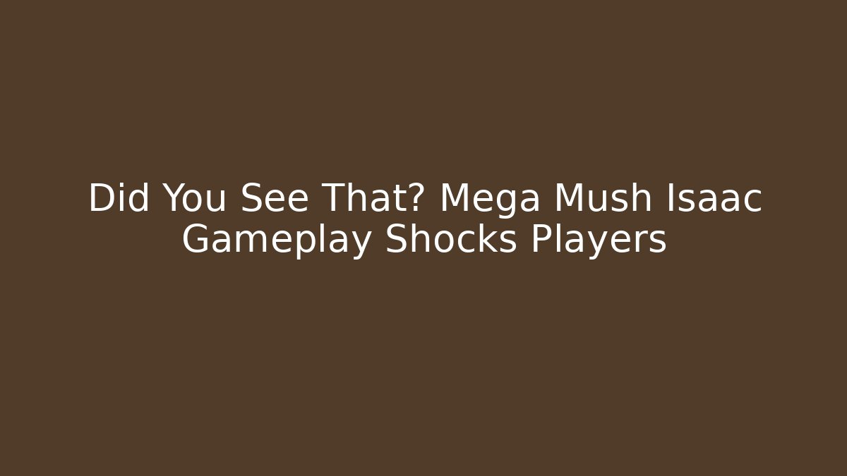 Did You See That? Mega Mush Isaac Gameplay Shocks Players