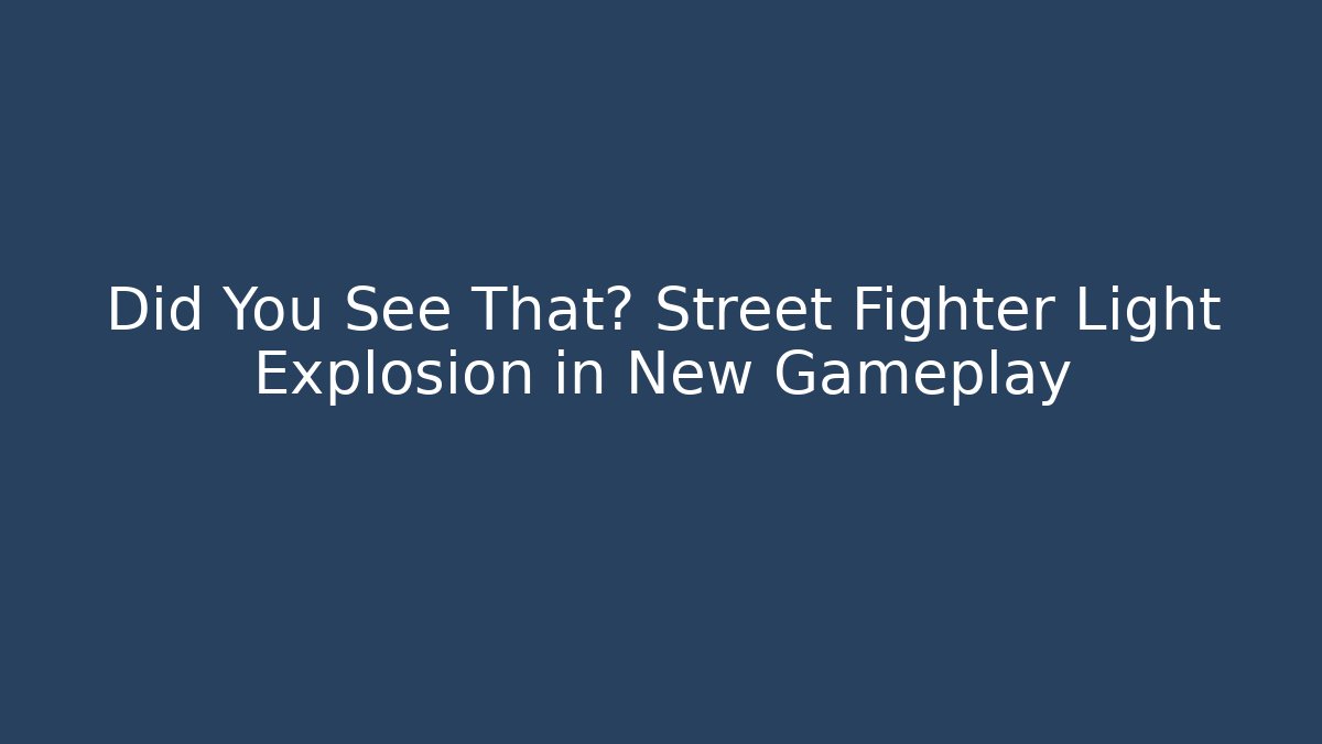 Did You See That? Street Fighter Light Explosion in New Gameplay