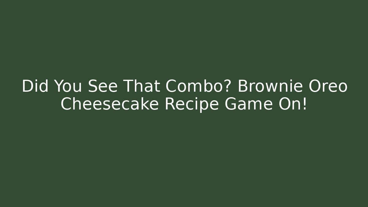 Did You See That Combo? Brownie Oreo Cheesecake Recipe Game On!