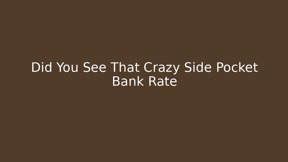 Did You See That Crazy Side Pocket Bank Rate