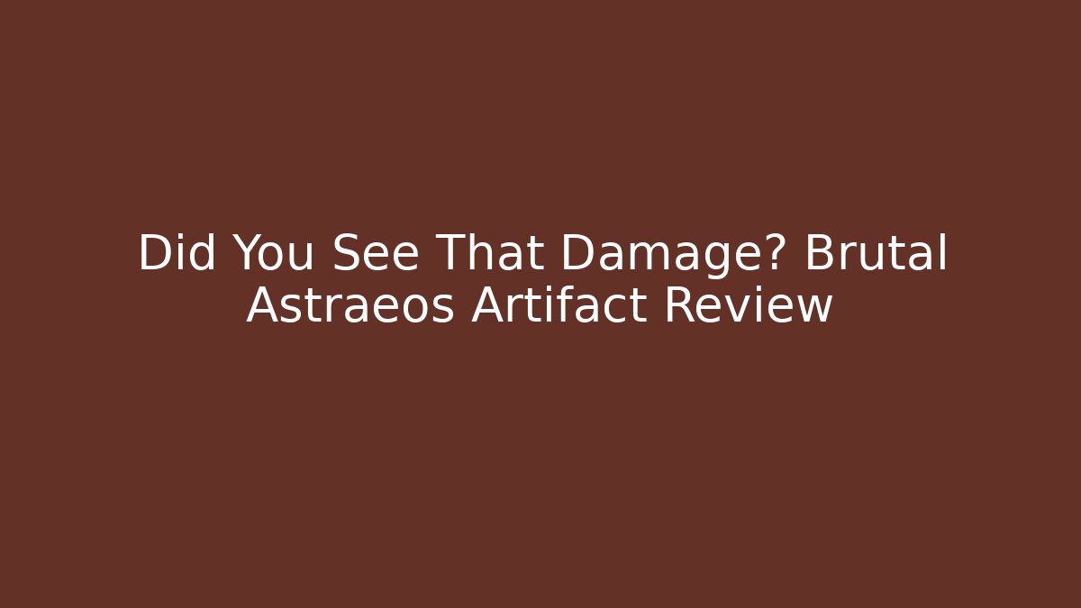 Did You See That Damage? Brutal Astraeos Artifact Review