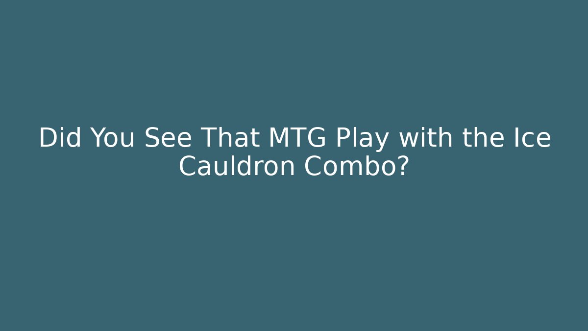 Did You See That MTG Play with the Ice Cauldron Combo?