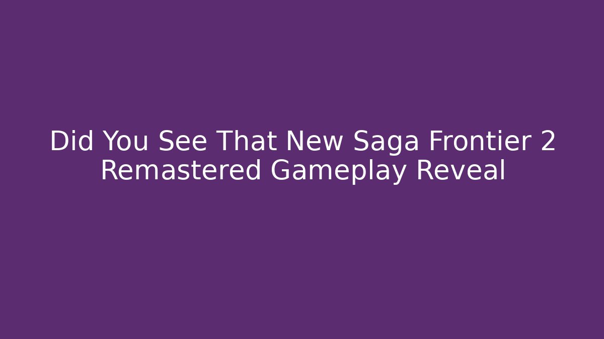 Did You See That New Saga Frontier 2 Remastered Gameplay Reveal
