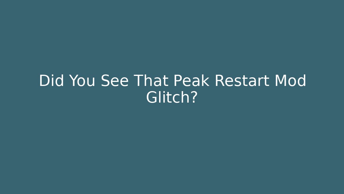 Did You See That Peak Restart Mod Glitch?