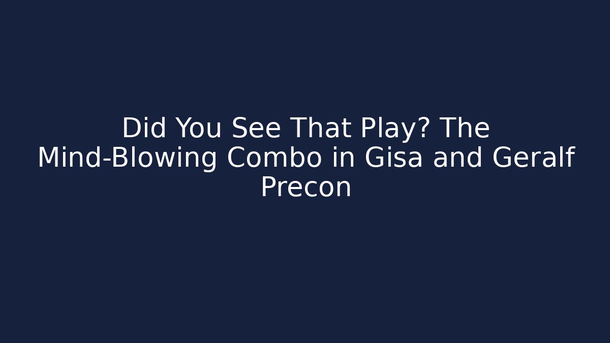Did You See That Play? The Mind-Blowing Combo in Gisa and Geralf Precon