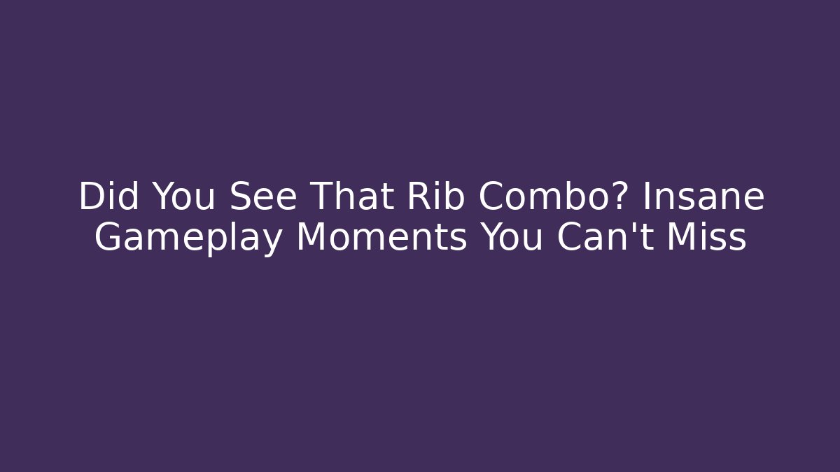 Did You See That Rib Combo? Insane Gameplay Moments You Can't Miss