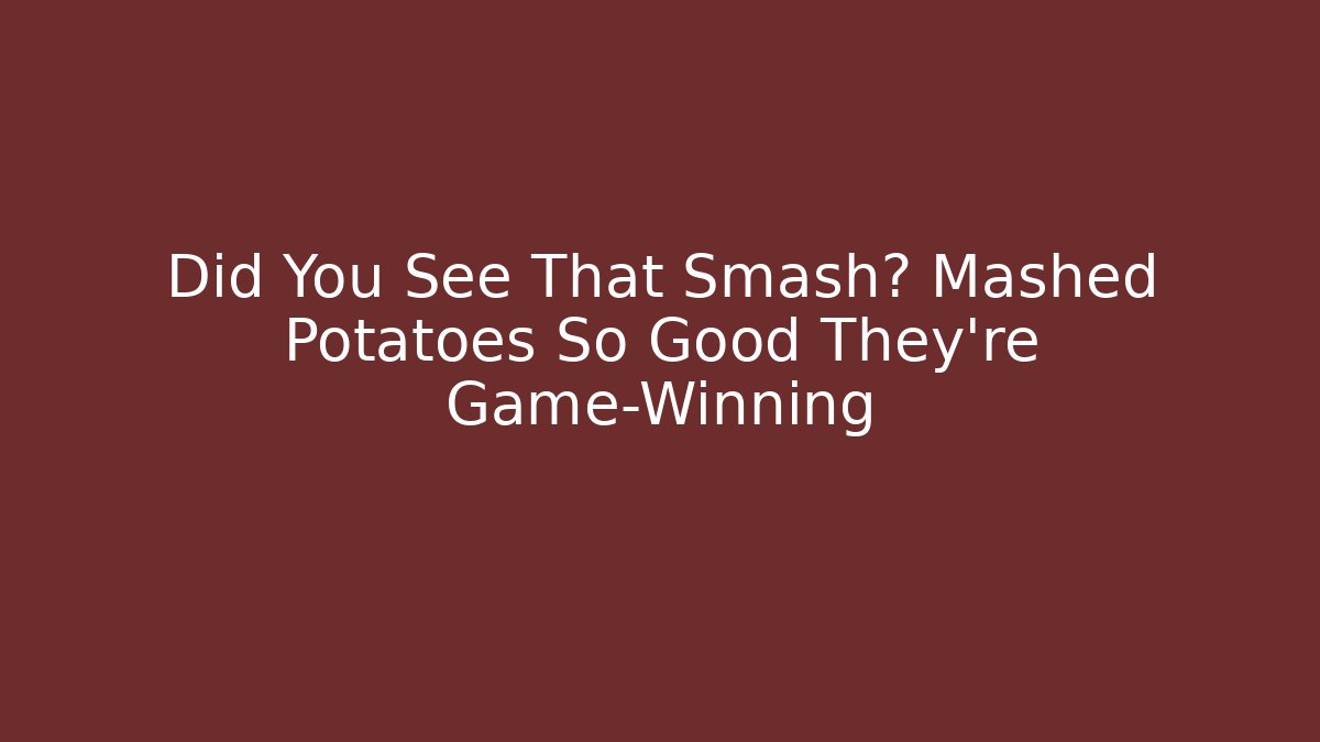 Did You See That Smash? Mashed Potatoes So Good They're Game-Winning