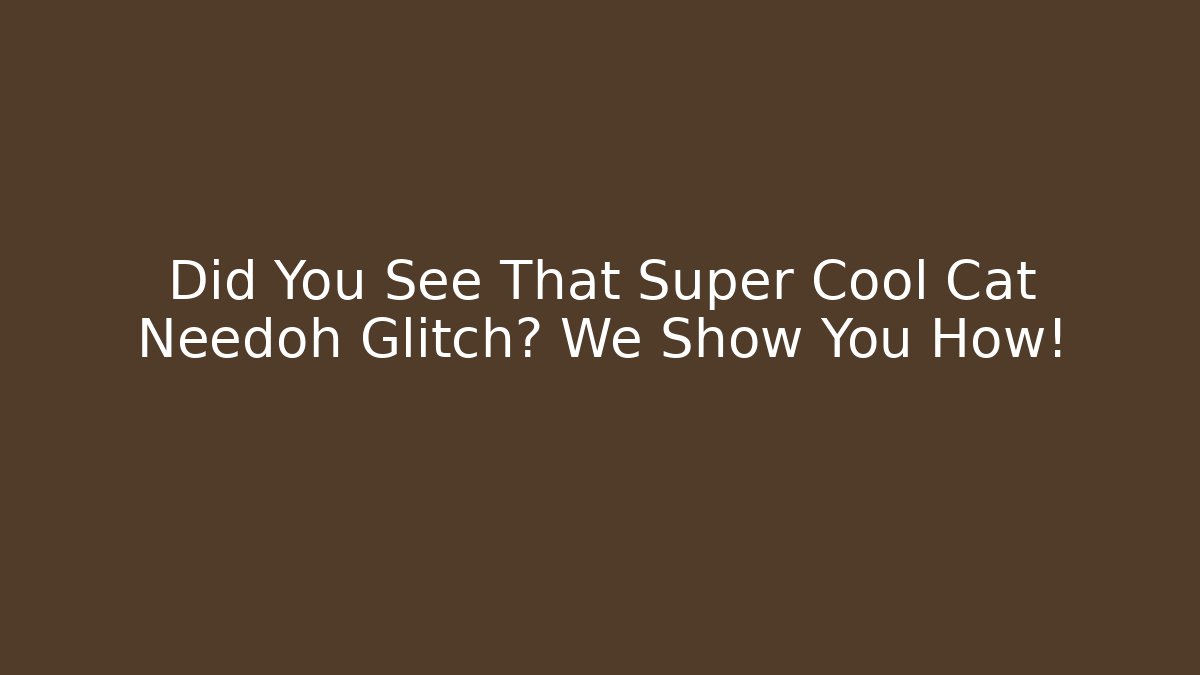 Did You See That Super Cool Cat Needoh Glitch? We Show You How!
