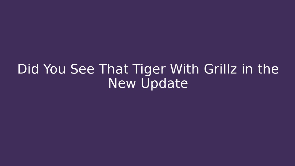 Did You See That Tiger With Grillz in the New Update