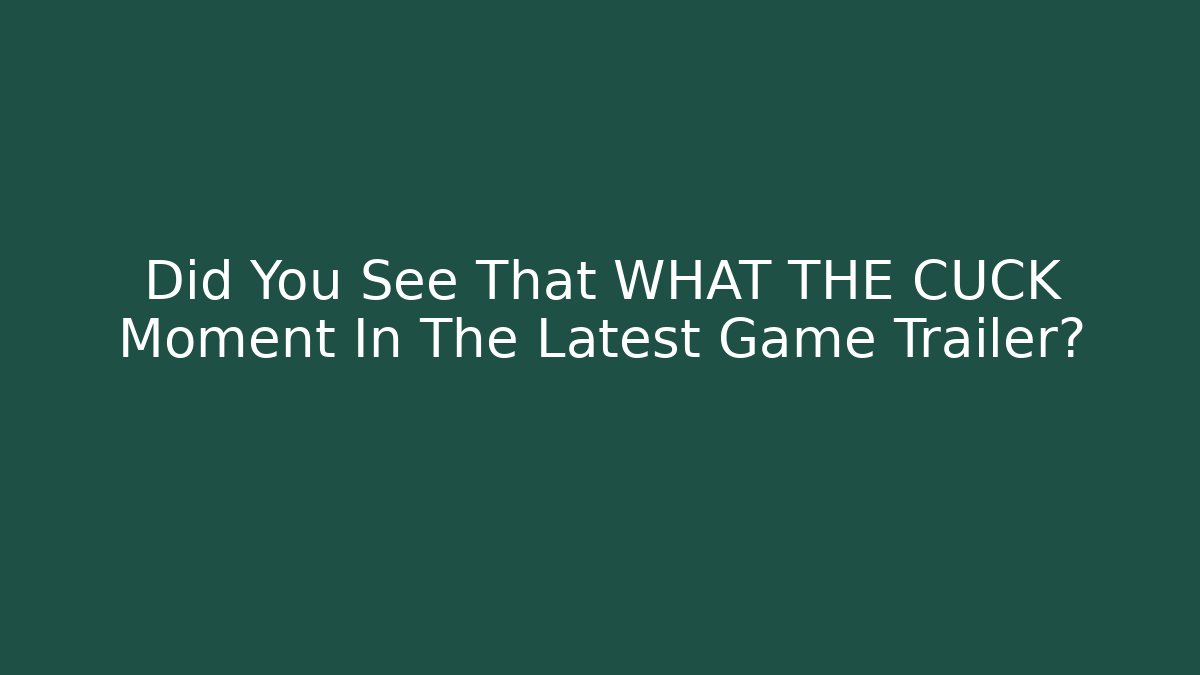 Did You See That WHAT THE CUCK Moment In The Latest Game Trailer?