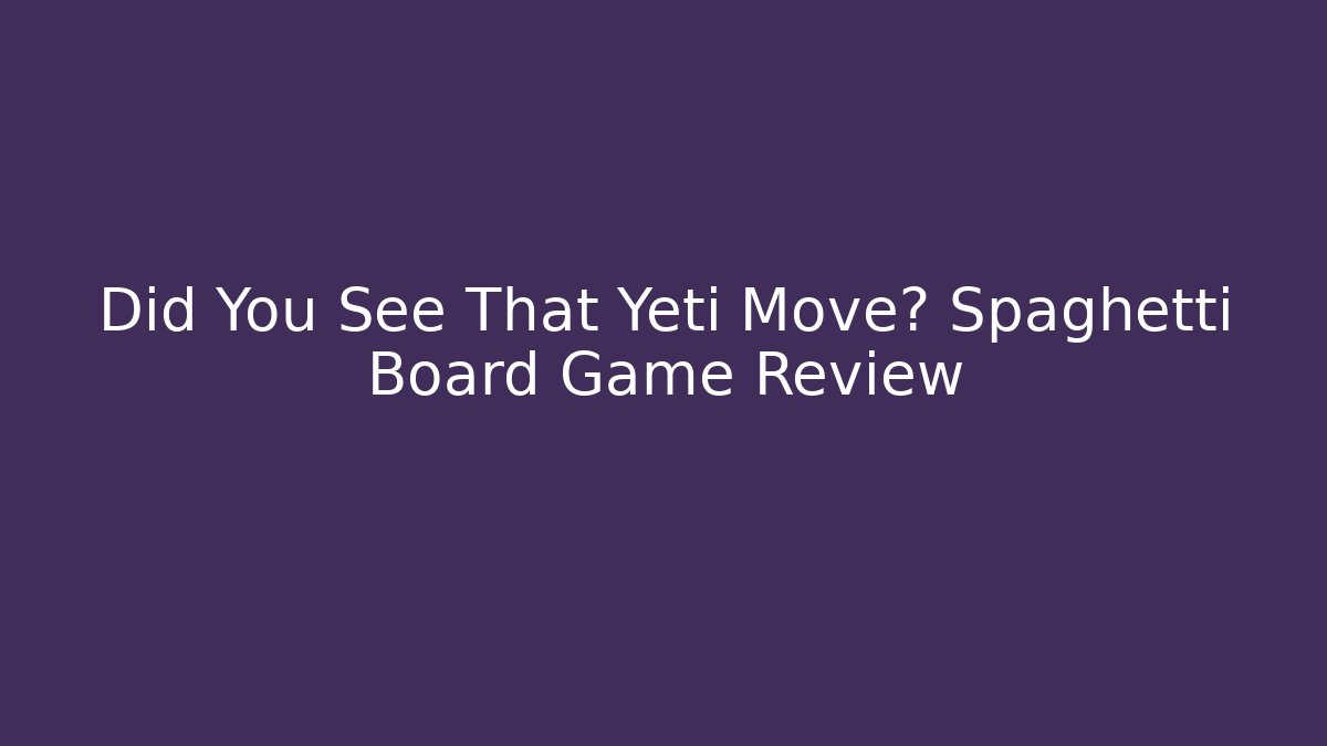 Did You See That Yeti Move? Spaghetti Board Game Review